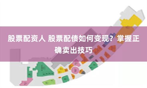 股票配资人 股票配债如何变现？掌握正确卖出技巧