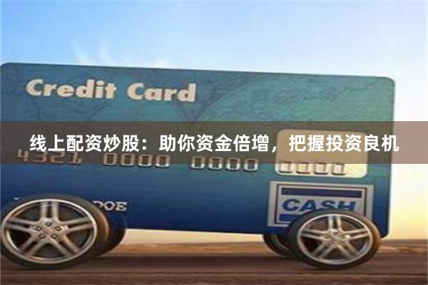 线上配资炒股：助你资金倍增，把握投资良机