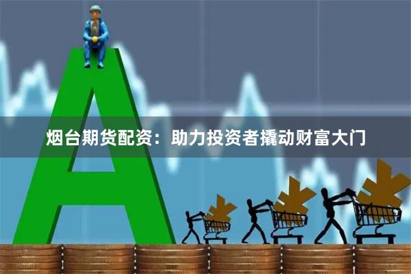 烟台期货配资：助力投资者撬动财富大门