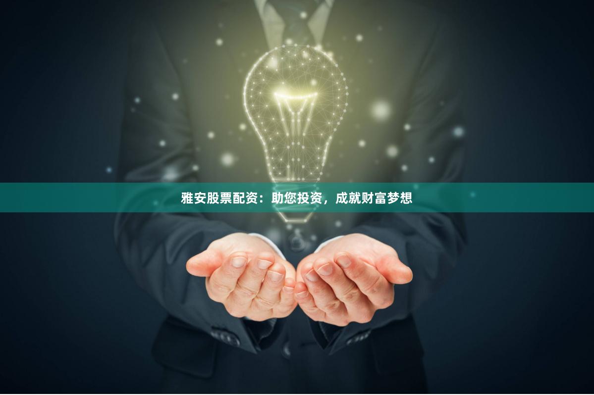 雅安股票配资：助您投资，成就财富梦想