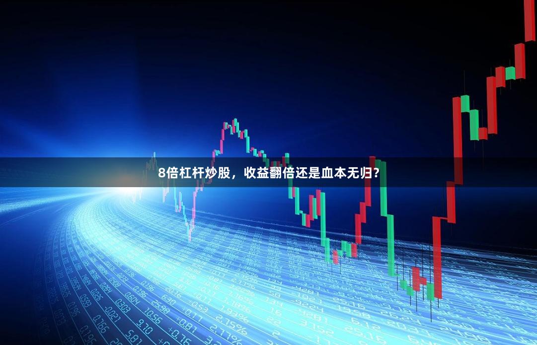 8倍杠杆炒股，收益翻倍还是血本无归？