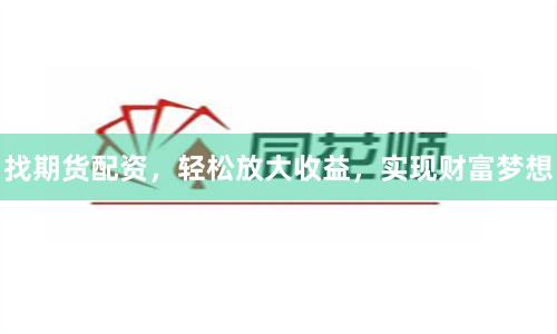 找期货配资，轻松放大收益，实现财富梦想