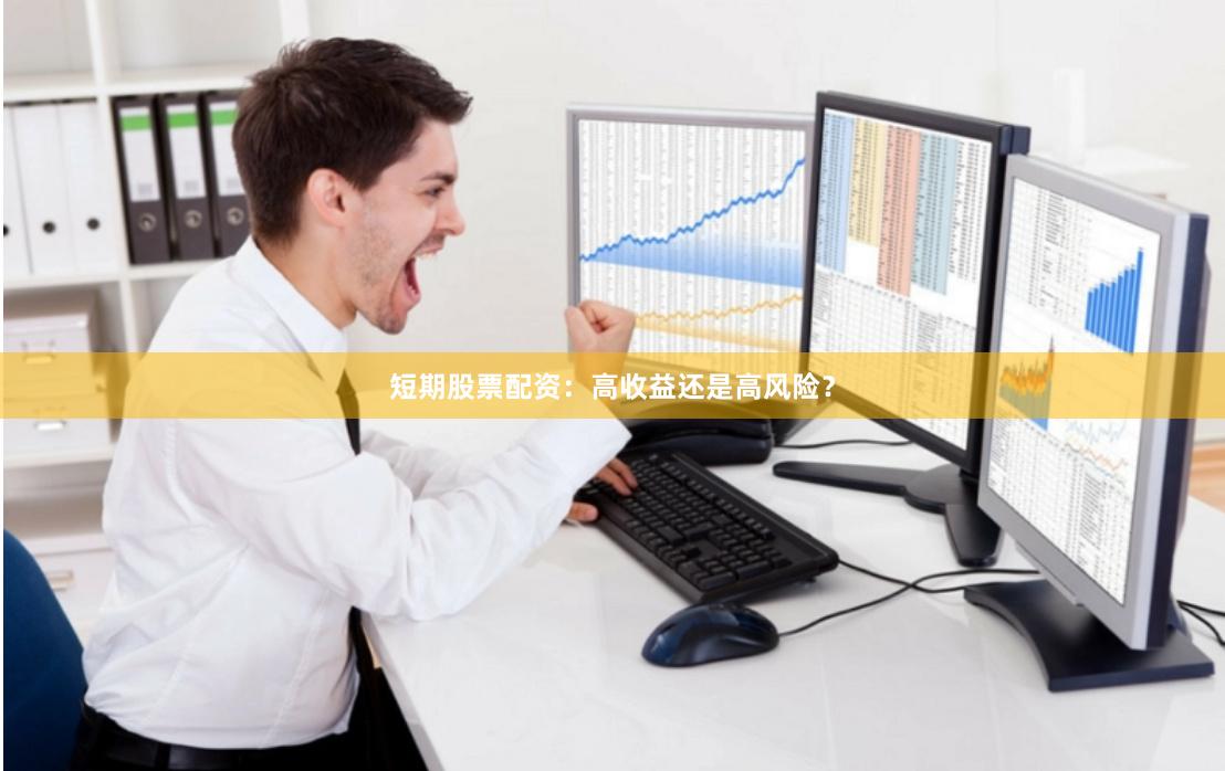 短期股票配资：高收益还是高风险？