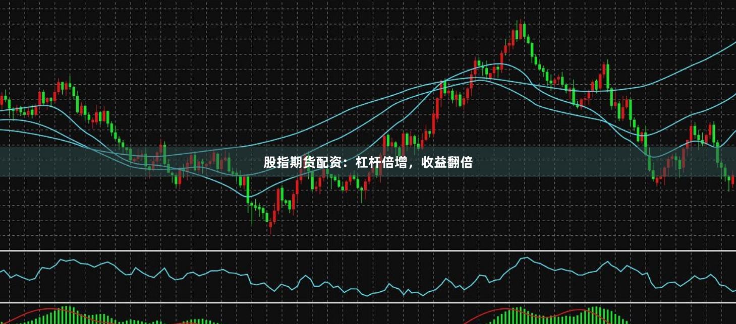 股指期货配资：杠杆倍增，收益翻倍