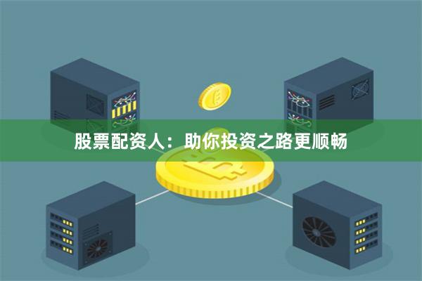 股票配资人：助你投资之路更顺畅