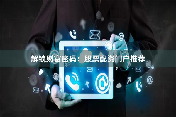 解锁财富密码：股票配资门户推荐