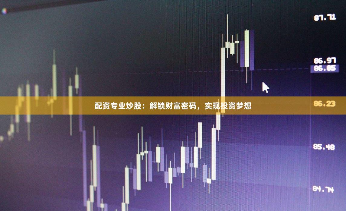 配资专业炒股：解锁财富密码，实现投资梦想