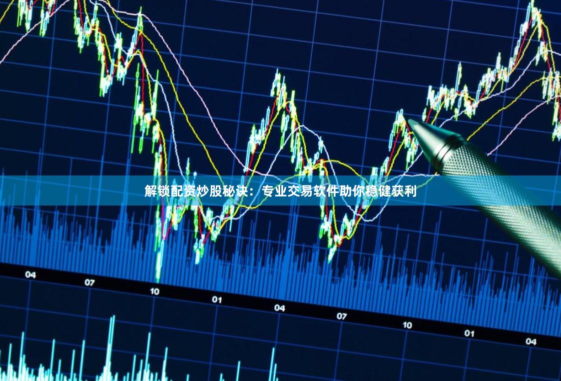解锁配资炒股秘诀:专业交易软件助你稳健获利