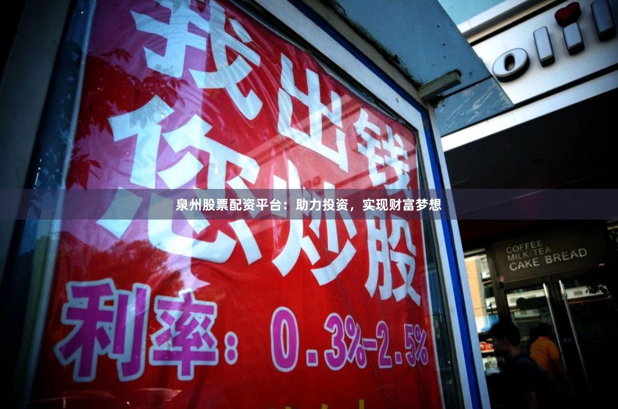 泉州股票配资平台：助力投资，实现财富梦想