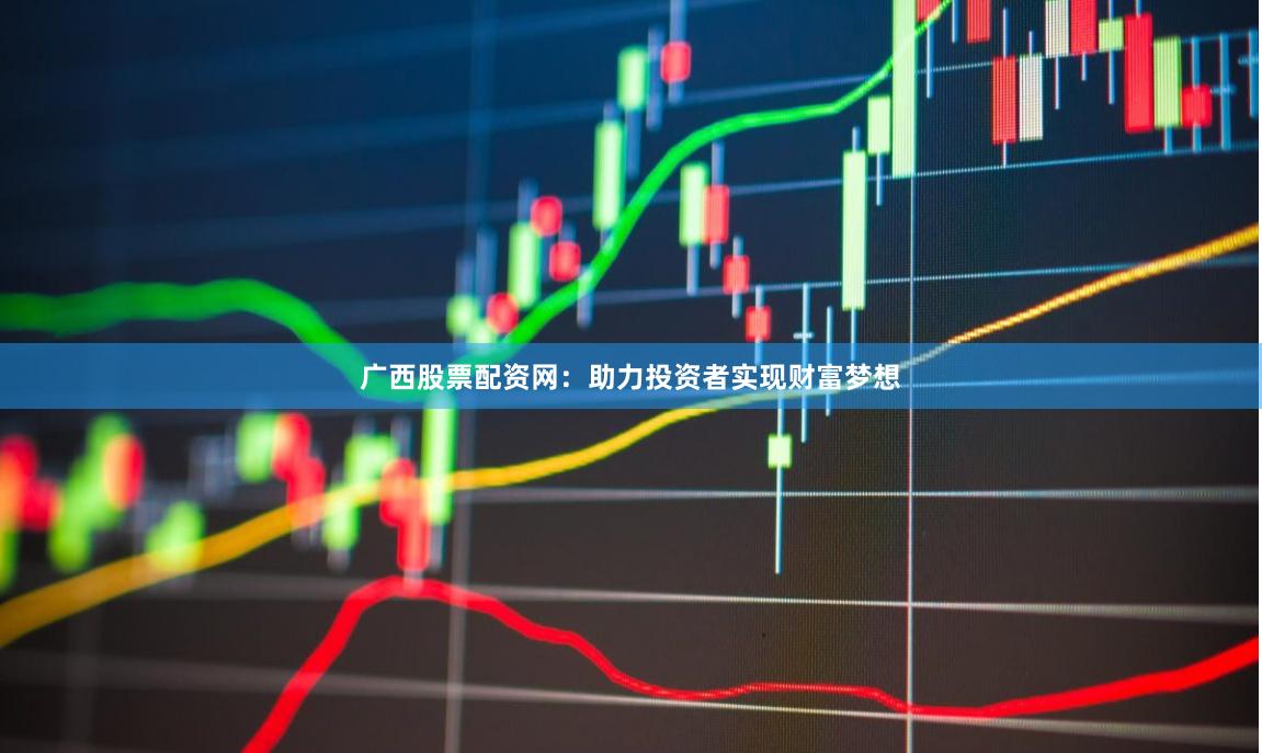 广西股票配资网:助力投资者实现财富梦想
