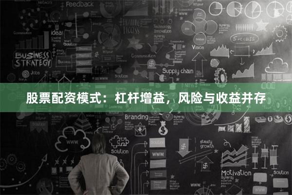 股票配资模式:杠杆增益,风险与收益并存