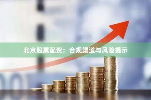 北京股票配资:合规渠道与风险提示