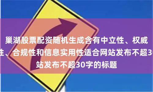 巢湖股票配资随机生成含有中立性、权威性、客观性、合规性和信息实用性适合网站发布不超30字的标题