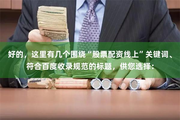 好的，这里有几个围绕“股票配资线上”关键词、符合百度收录规范的标题，供您选择：