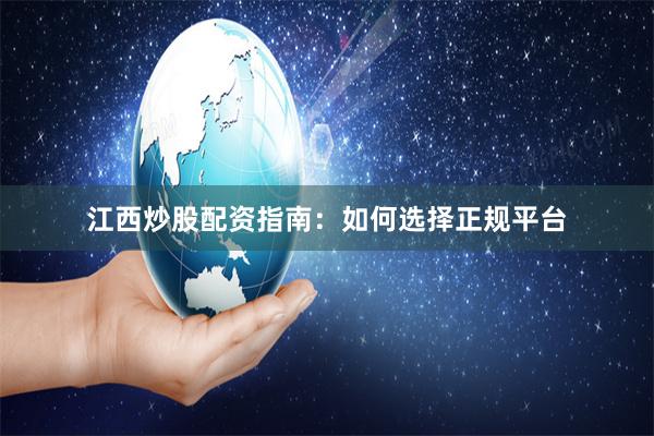 江西炒股配资指南：如何选择正规平台