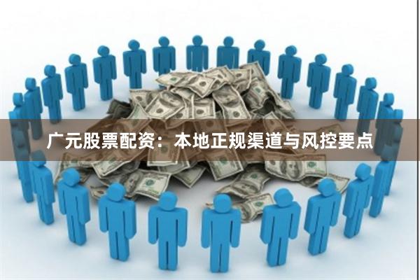 广元股票配资：本地正规渠道与风控要点