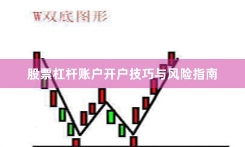 股票杠杆账户开户技巧与风险指南