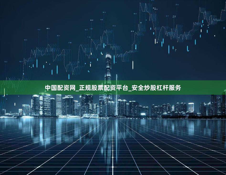 中国配资网_正规股票配资平台_安全炒股杠杆服务