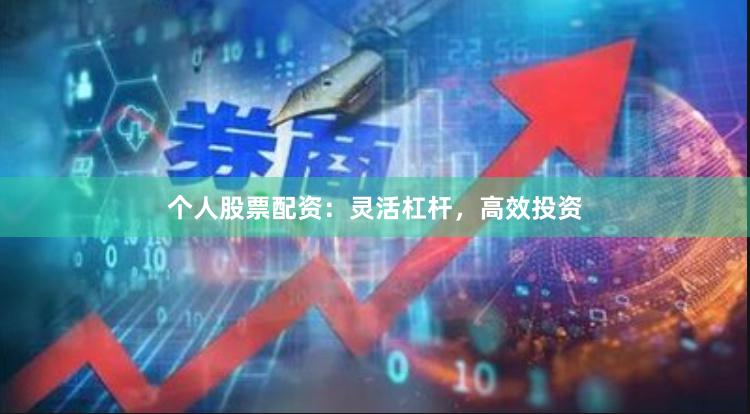 个人股票配资：灵活杠杆，高效投资