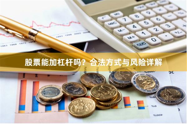 股票能加杠杆吗？合法方式与风险详解