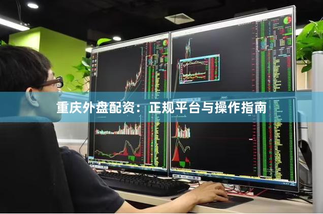 重庆外盘配资：正规平台与操作指南