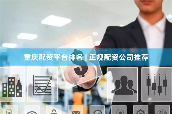 重庆配资平台排名 | 正规配资公司推荐