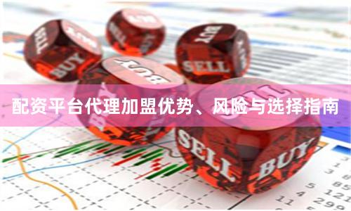 配资平台代理加盟优势、风险与选择指南