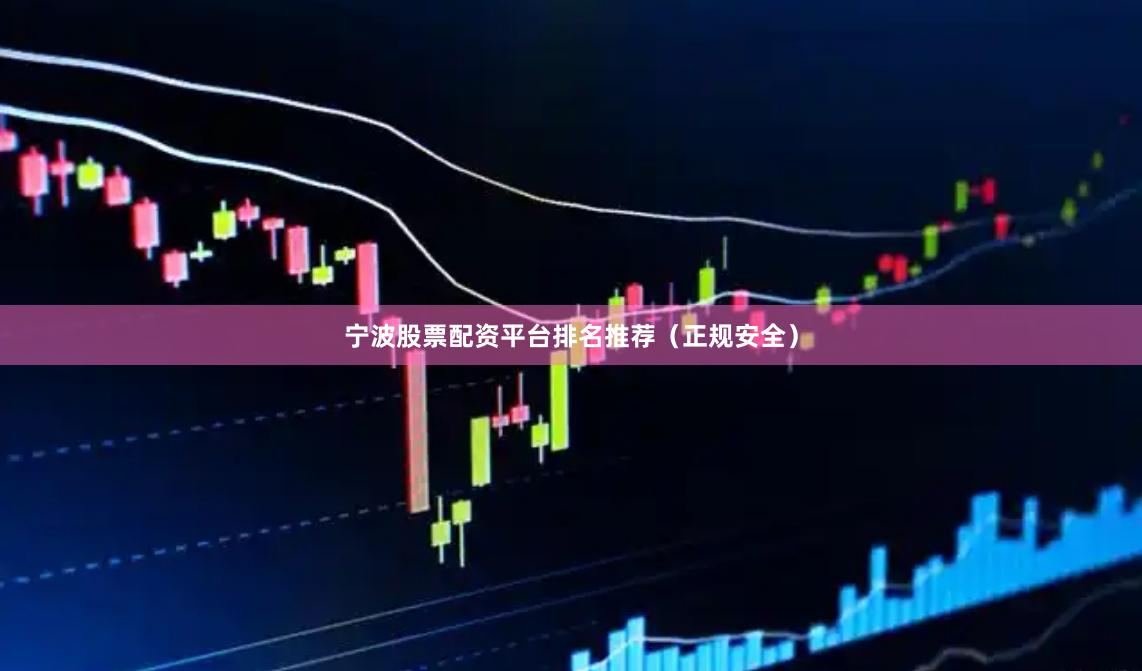 宁波股票配资平台排名推荐（正规安全）