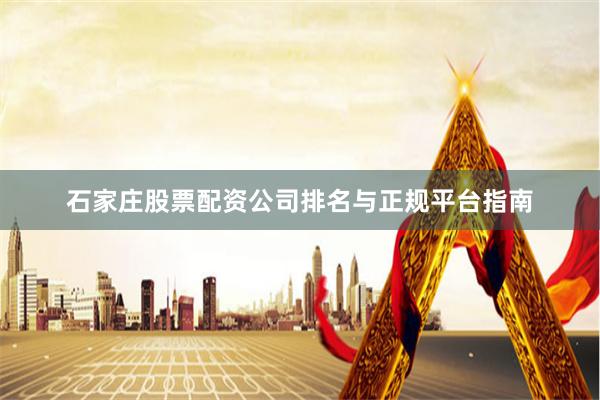 石家庄股票配资公司排名与正规平台指南