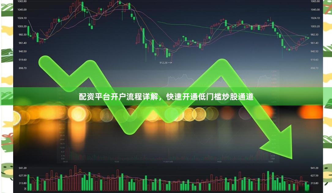配资平台开户流程详解，快速开通低门槛炒股通道