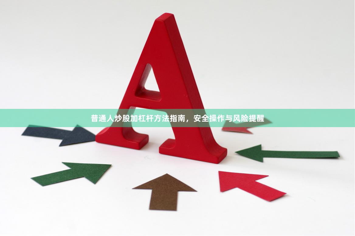 普通人炒股加杠杆方法指南，安全操作与风险提醒