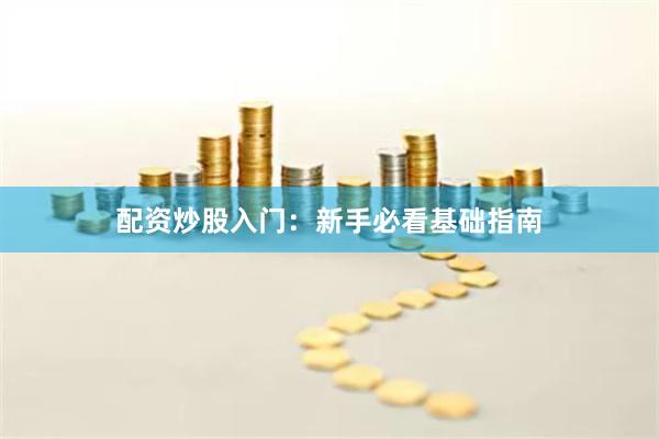 配资炒股入门：新手必看基础指南