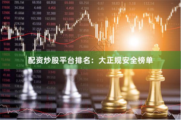 配资炒股平台排名：大正规安全榜单