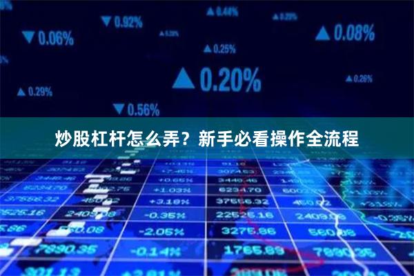 炒股杠杆怎么弄？新手必看操作全流程