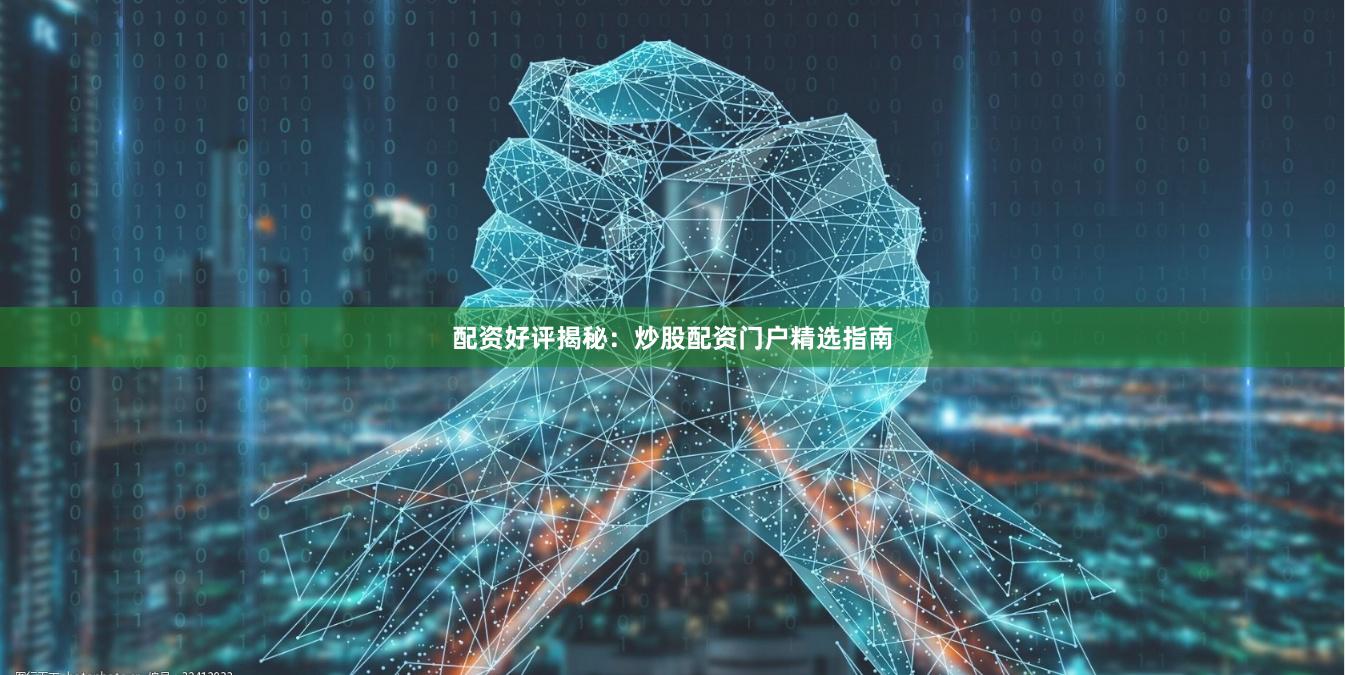 配资好评揭秘：炒股配资门户精选指南