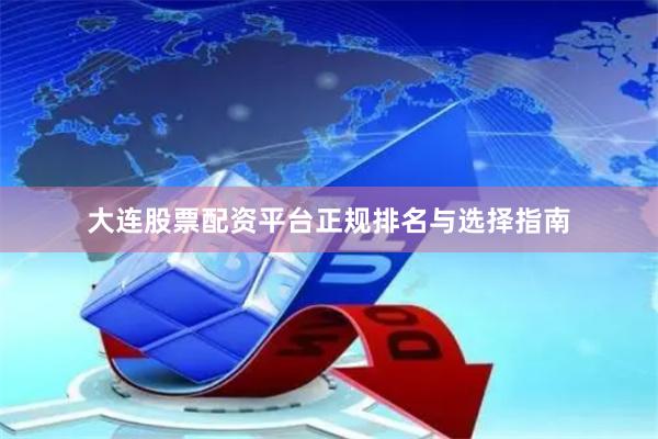 大连股票配资平台正规排名与选择指南