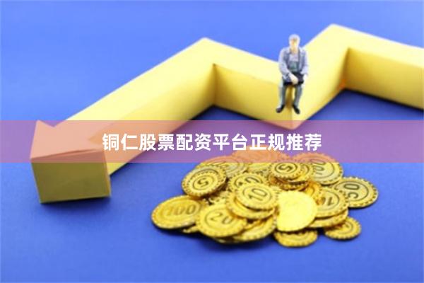 铜仁股票配资平台正规推荐