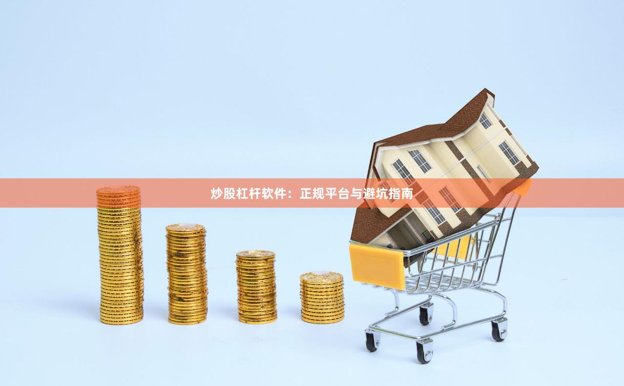 炒股杠杆软件：正规平台与避坑指南