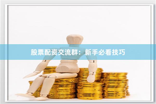 股票配资交流群：新手必看技巧