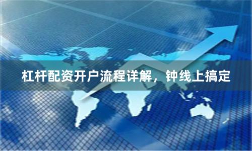 杠杆配资开户流程详解，钟线上搞定