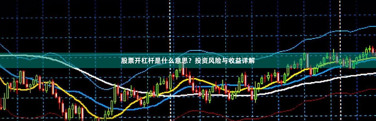 股票开杠杆是什么意思？投资风险与收益详解