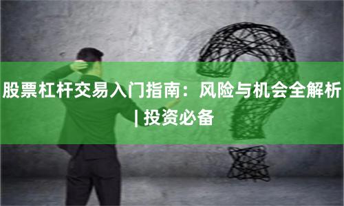 股票杠杆交易入门指南：风险与机会全解析 | 投资必备
