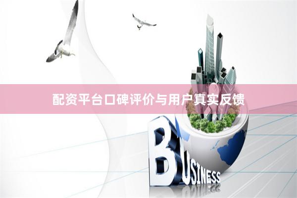 配资平台口碑评价与用户真实反馈