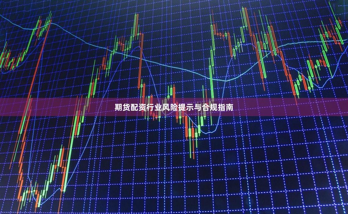 期货配资行业风险提示与合规指南