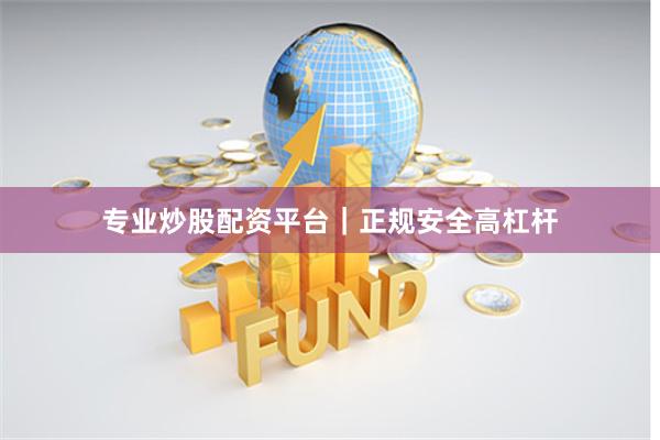 专业炒股配资平台｜正规安全高杠杆